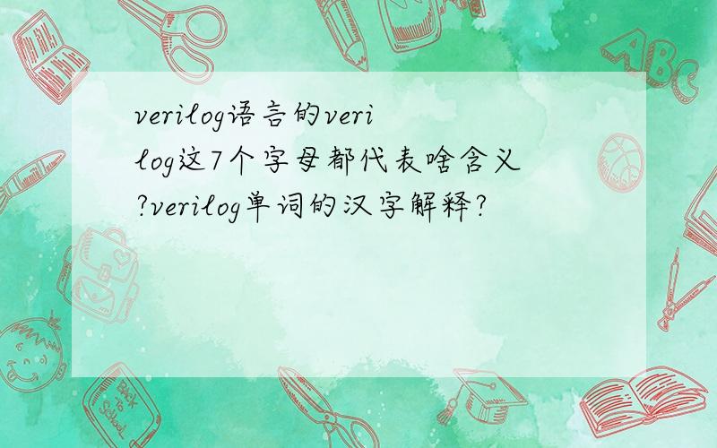 verilog语言的verilog这7个字母都代表啥含义?verilog单词的汉字解释?