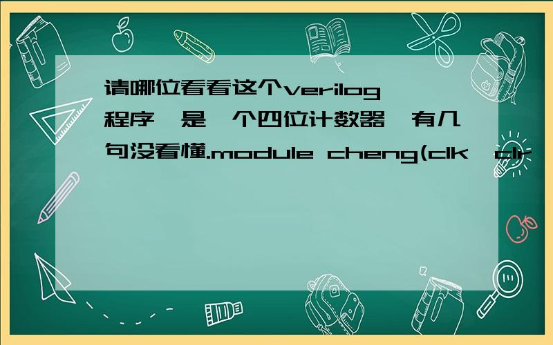 请哪位看看这个verilog程序,是一个四位计数器,有几句没看懂.module cheng(clk,clr,out);input clk,clr;output[3:0] out;reg[3:0] out;always@(posedge clk or posedge clr)beginif(clr)\x05out