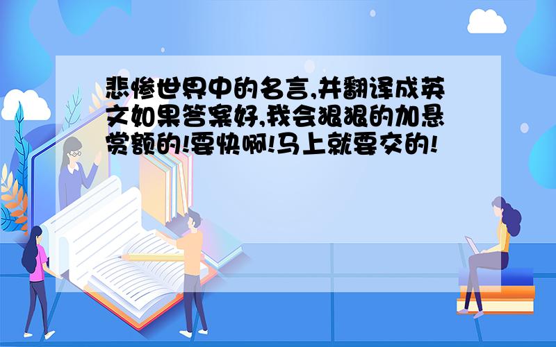 悲惨世界中的名言,并翻译成英文如果答案好,我会狠狠的加悬赏额的!要快啊!马上就要交的!