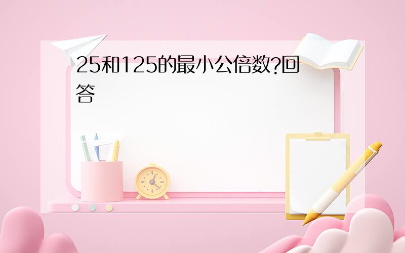 25和125的最小公倍数?回答