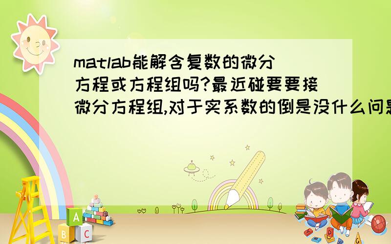 matlab能解含复数的微分方程或方程组吗?最近碰要要接微分方程组,对于实系数的倒是没什么问题,不过现在碰到了复系数了,我用原来的办法好像总是busy,按道理不会,难道复系数的很实系数的求