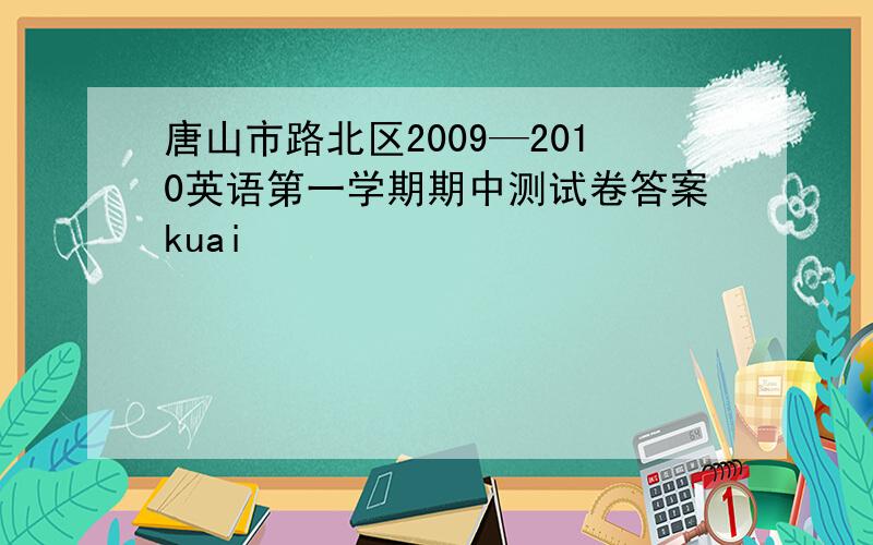 唐山市路北区2009—2010英语第一学期期中测试卷答案kuai