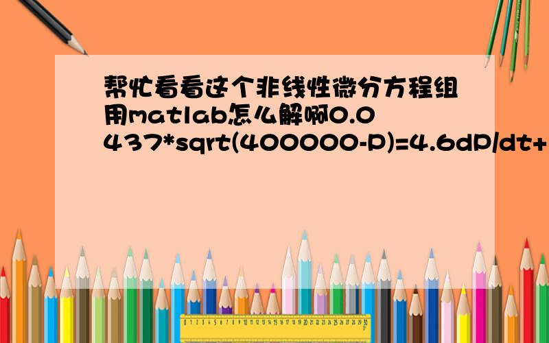 帮忙看看这个非线性微分方程组用matlab怎么解啊0.0437*sqrt(400000-P)=4.6dP/dt+1.59*(P-101325)*y^3+201y'38003=3877y''+0.05y'+0.1407P就是这个方程组