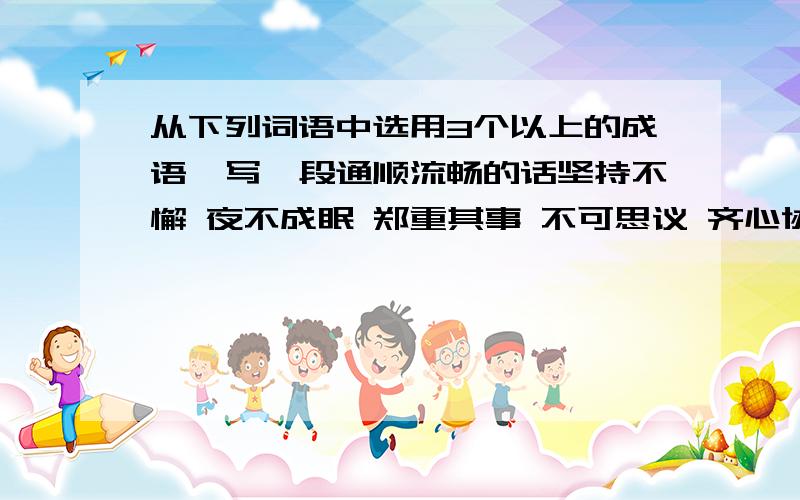 从下列词语中选用3个以上的成语,写一段通顺流畅的话坚持不懈 夜不成眠 郑重其事 不可思议 齐心协力 孜孜不倦 迫不及待 梦寐以求