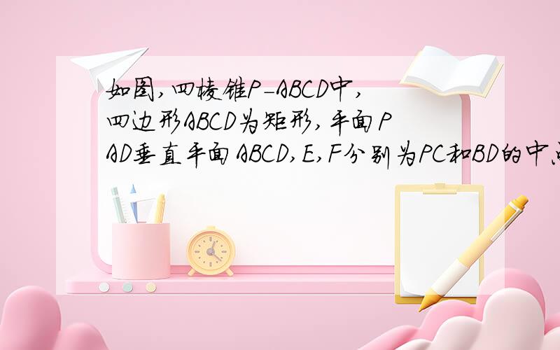 如图,四棱锥P-ABCD中,四边形ABCD为矩形,平面PAD垂直平面ABCD,E,F分别为PC和BD的中点求证：1,EF//平面PAD2,平面PDC垂直平面PAD