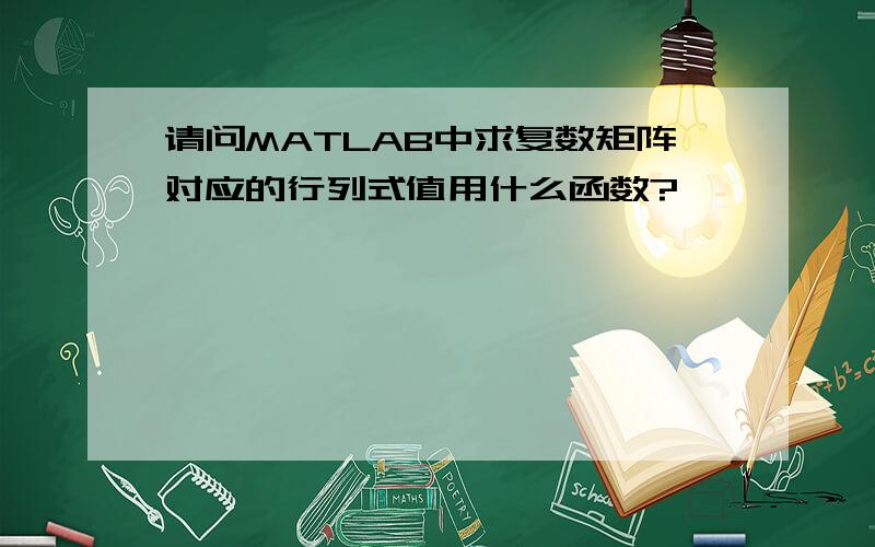 请问MATLAB中求复数矩阵对应的行列式值用什么函数?