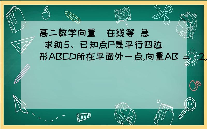 高二数学向量  在线等 急  求助5、已知点P是平行四边形ABCD所在平面外一点,向量AB =（2,—1,—4）、 向量AD=（4,2,0）,(1)平面 ABCD 的一个法向量是 ； （2）如果 向量AP =（-1,2-1）,则 能否作为平