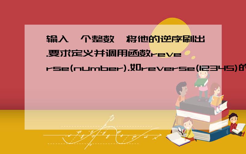 输入一个整数,将他的逆序刷出.要求定义并调用函数reverse(number).如reverse(12345)的返回值是54321.