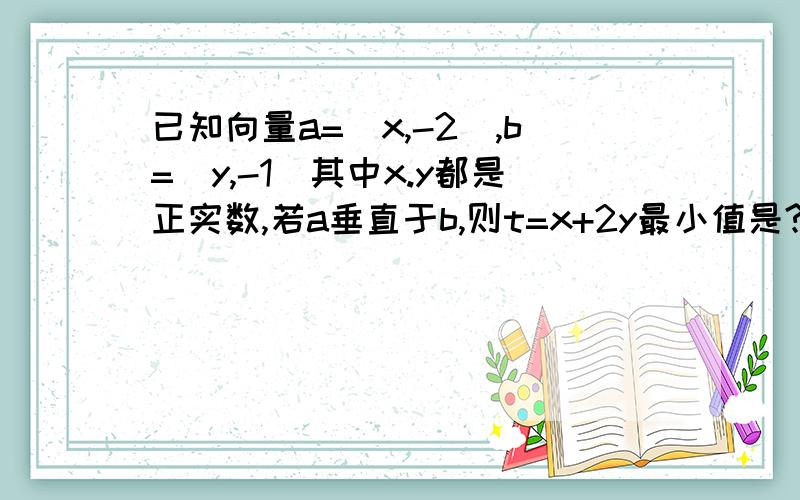 已知向量a=(x,-2),b=(y,-1)其中x.y都是正实数,若a垂直于b,则t=x+2y最小值是?求得数