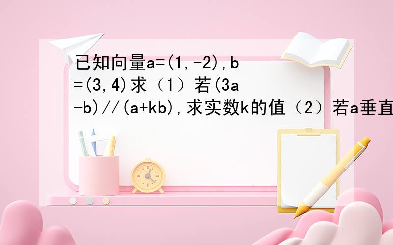 已知向量a=(1,-2),b=(3,4)求（1）若(3a-b)//(a+kb),求实数k的值（2）若a垂直于（ma-b),求实数m的值