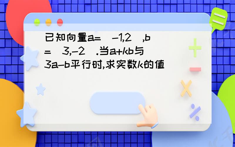 已知向量a=(-1,2),b=(3,-2).当a+kb与3a-b平行时,求实数k的值