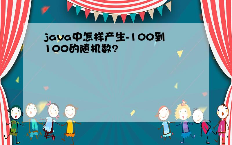 java中怎样产生-100到100的随机数?