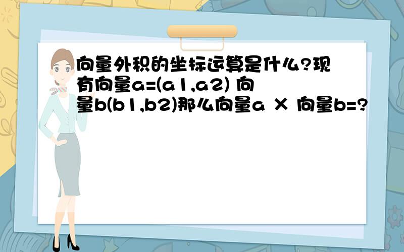 向量外积的坐标运算是什么?现有向量a=(a1,a2) 向量b(b1,b2)那么向量a × 向量b=?