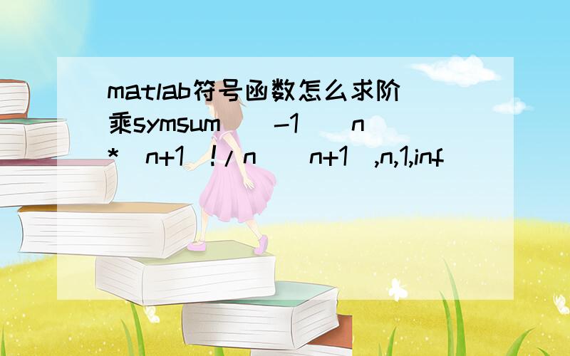 matlab符号函数怎么求阶乘symsum((-1)^n*(n+1)!/n^(n+1),n,1,inf)