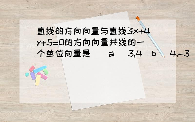 直线的方向向量与直线3x+4y+5=0的方向向量共线的一个单位向量是（）a (3,4)b (4,-3)c (3/5,4/5)d (4/5,-3/5)