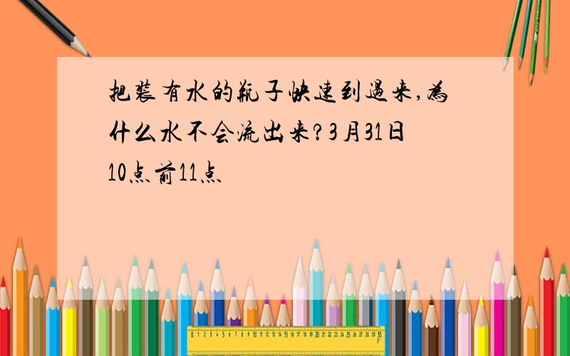 把装有水的瓶子快速到过来,为什么水不会流出来?3月31日10点前11点