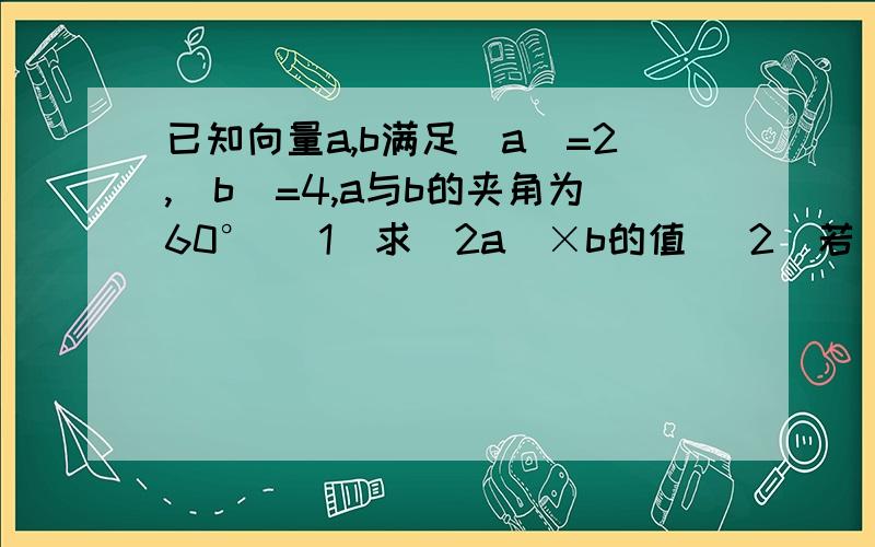 已知向量a,b满足|a|=2,|b|=4,a与b的夹角为60° (1)求(2a)×b的值 (2)若(a-2b)⊥(ka-b),求k的值提示 （ 每个a和b上面都有→的）