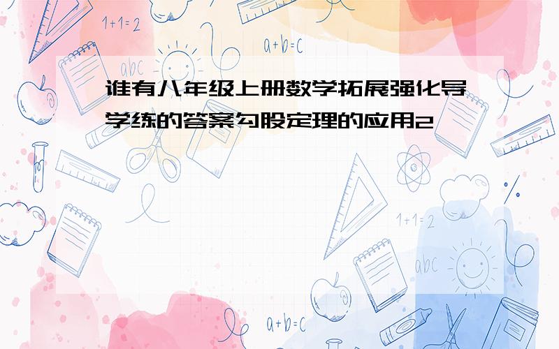 谁有八年级上册数学拓展强化导学练的答案勾股定理的应用2