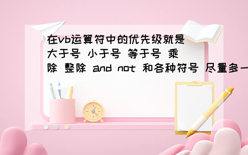 在vb运算符中的优先级就是 大于号 小于号 等于号 乘 除 整除 and not 和各种符号 尽量多一点求大神排个序 我对这个真的弄不清