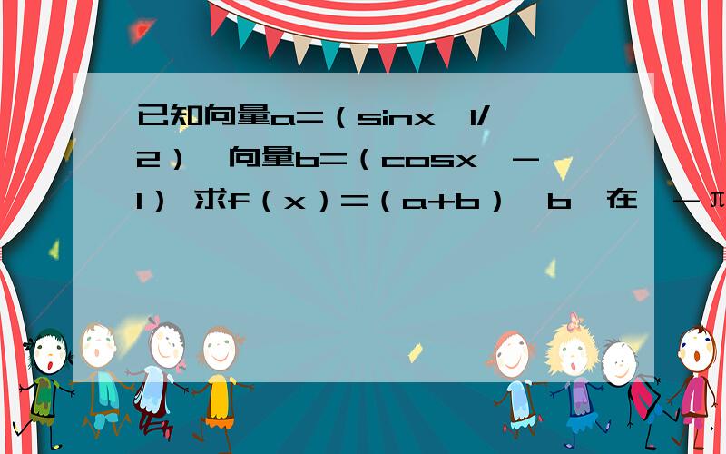 已知向量a=（sinx,1/2）,向量b=（cosx,-1） 求f（x）=（a+b）×b,在【-π/2,0】上的最大值和最小值