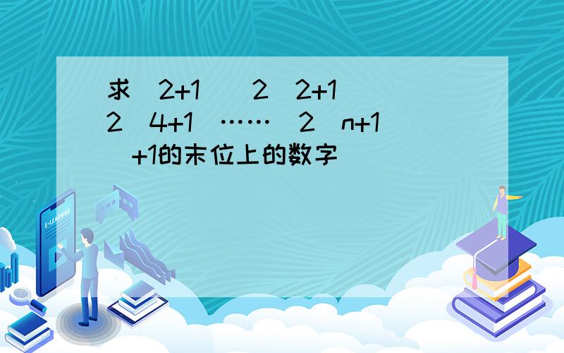 求(2+1)(2^2+1)(2^4+1)……(2^n+1)+1的末位上的数字