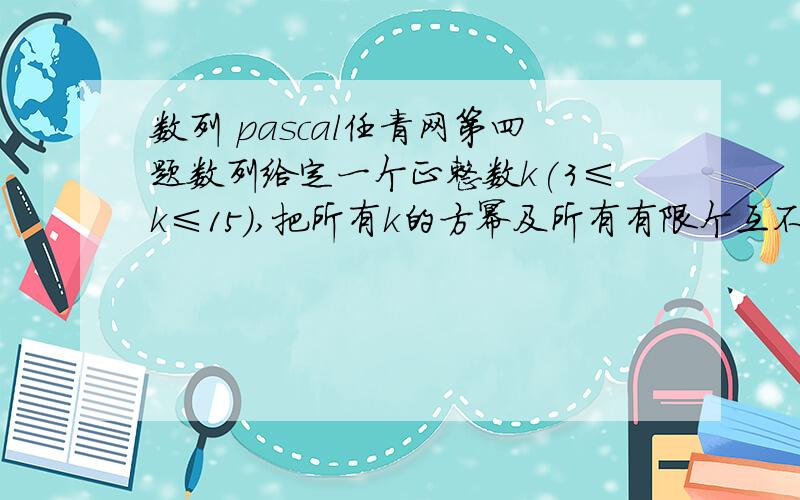 数列 pascal任青网第四题数列给定一个正整数k(3≤k≤15),把所有k的方幂及所有有限个互不相等的k的方幂之和构成一个递增的序列,例如,当k=3时,这个序列是：1,3,4,9,10,12,13,…（该序列实际上就是