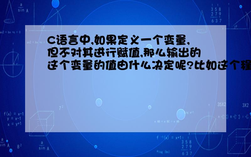 C语言中,如果定义一个变量,但不对其进行赋值,那么输出的这个变量的值由什么决定呢?比如这个程序：#include#includemain(){int a;printf(