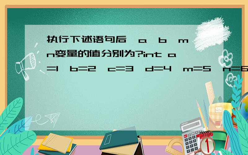 执行下述语句后,a,b,m,n变量的值分别为?int a=1,b=2,c=3,d=4,m=5,n=6;a = ( m=a>b ) && ( n =c>d ) || ++a = = b--;