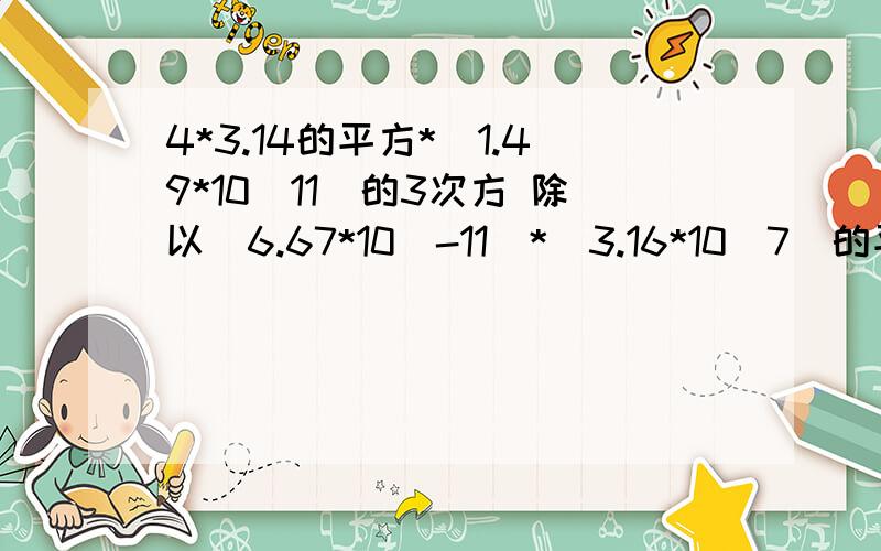 4*3.14的平方*（1.49*10^11）的3次方 除以（6.67*10^-11）*(3.16*10^7)的平方 这个式子等于几?