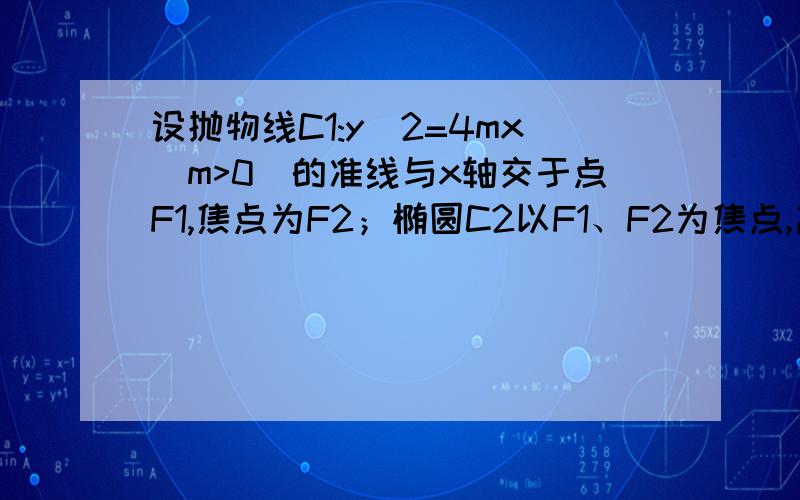 设抛物线C1:y^2=4mx(m>0)的准线与x轴交于点F1,焦点为F2；椭圆C2以F1、F2为焦点,离心率e=1/2.(I)当m=1时：①求椭圆C2的标准方程；②若直线l与抛物线交于A、B两点,且线段AB恰好被点P（3,2）平分,设直