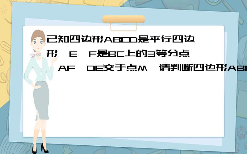 已知四边形ABCD是平行四边形,E、F是BC上的3等分点,AF、DE交于点M,请判断四边形ABEM与四边形FCDM的面积谁大谁小,为什么?