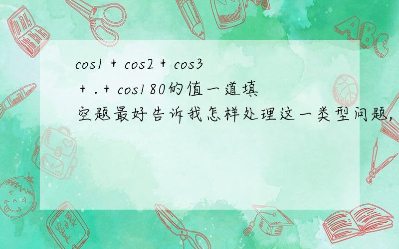 cos1＋cos2＋cos3＋.＋cos180的值一道填空题最好告诉我怎样处理这一类型问题,