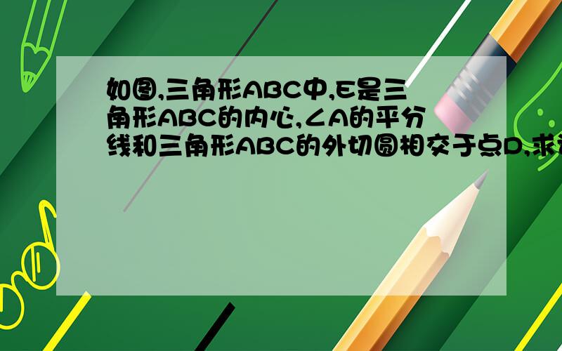 如图,三角形ABC中,E是三角形ABC的内心,∠A的平分线和三角形ABC的外切圆相交于点D,求证DE=DB