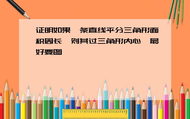 证明如果一条直线平分三角形面积周长,则其过三角形内心,最好要图