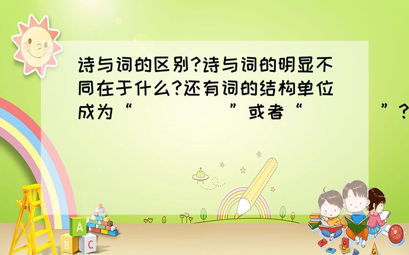 诗与词的区别?诗与词的明显不同在于什么?还有词的结构单位成为“_____”或者“____”?