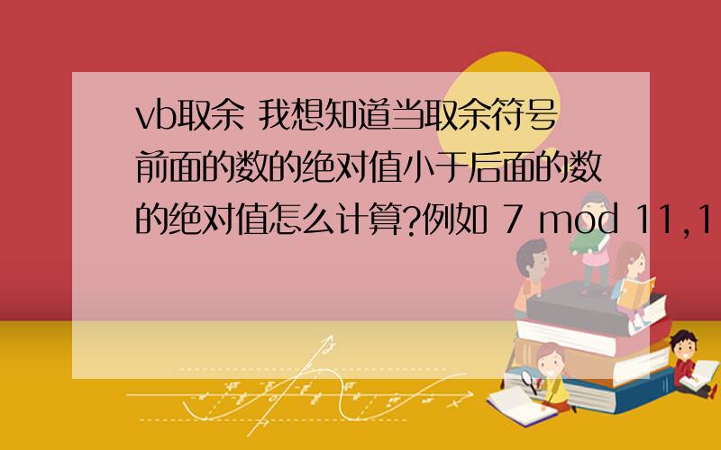 vb取余 我想知道当取余符号前面的数的绝对值小于后面的数的绝对值怎么计算?例如 7 mod 11,1 mod 2 .我想知道当取余符号前面的数的绝对值小于后面的数的绝对值怎么计算?例如 7 mod 11,1 mod 2 .