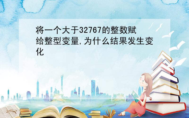 将一个大于32767的整数赋给整型变量,为什么结果发生变化