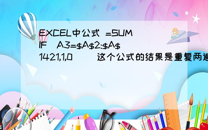 EXCEL中公式 =SUM(IF(A3=$A$2:$A$1421,1,0)) 这个公式的结果是重复两遍的数据后面就是2重复3遍的后面就是3,但是我把它复制到别的表格里怎么就不能用了呢,后面全是1?这个是我在别的表中看别人用的