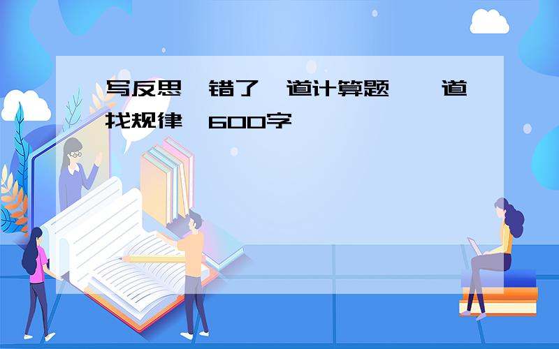 写反思,错了一道计算题,一道找规律,600字