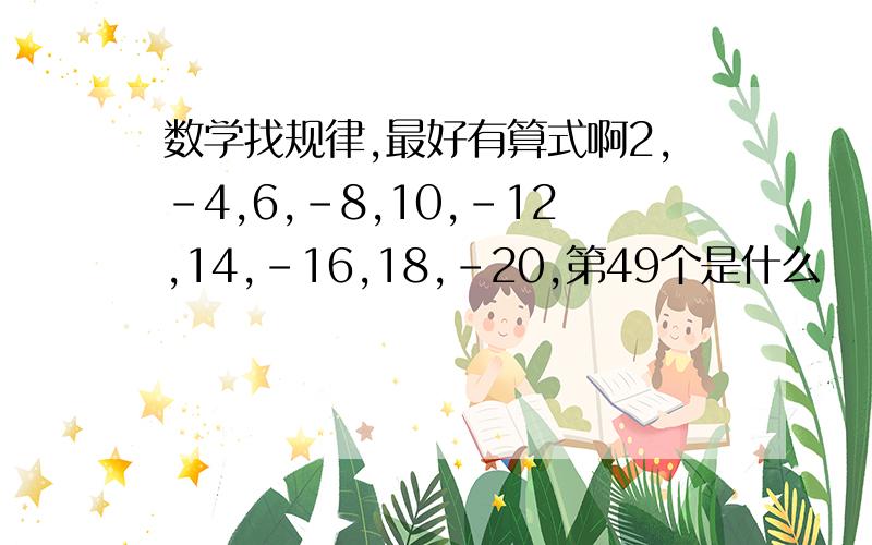 数学找规律,最好有算式啊2,-4,6,-8,10,-12,14,-16,18,-20,第49个是什么