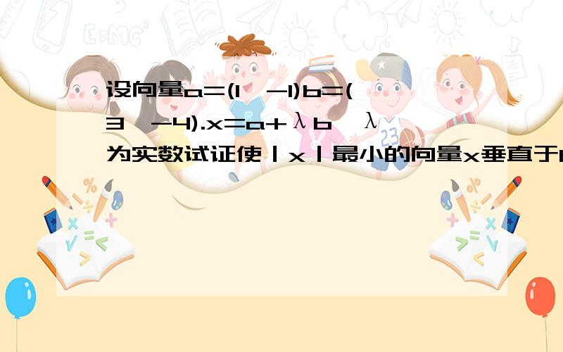 设向量a=(1,-1)b=(3,-4).x=a+λb,λ为实数试证使｜x｜最小的向量x垂直于ba b x都为向量