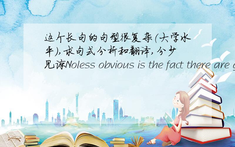 这个长句的句型很复杂（大学水平）,求句式分析和翻译,分少见谅Noless obvious is the fact there are great numbers of people so constituted or sobrought up that they cannot get so much pleasure out of processes andexperiences re