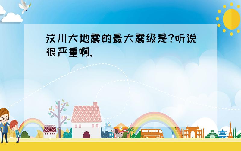 汶川大地震的最大震级是?听说很严重啊.