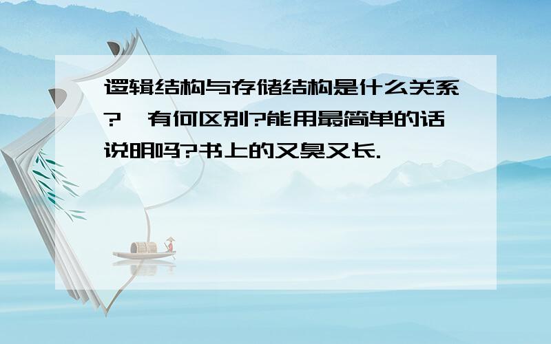 逻辑结构与存储结构是什么关系?,有何区别?能用最简单的话说明吗?书上的又臭又长.