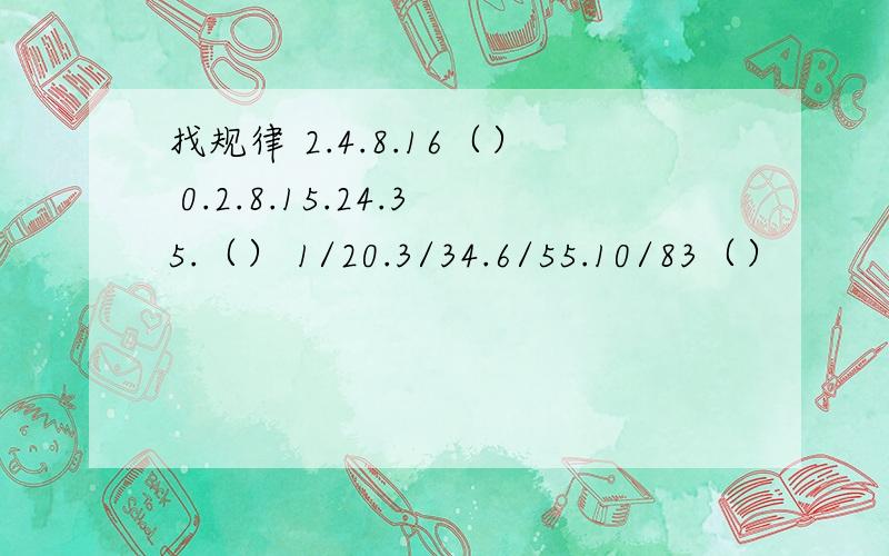 找规律 2.4.8.16（） 0.2.8.15.24.35.（） 1/20.3/34.6/55.10/83（）