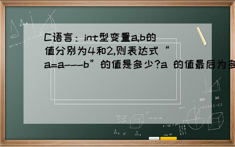 C语言：int型变量a,b的值分别为4和2,则表达式“ a=a---b”的值是多少?a 的值最后为多少?求详解