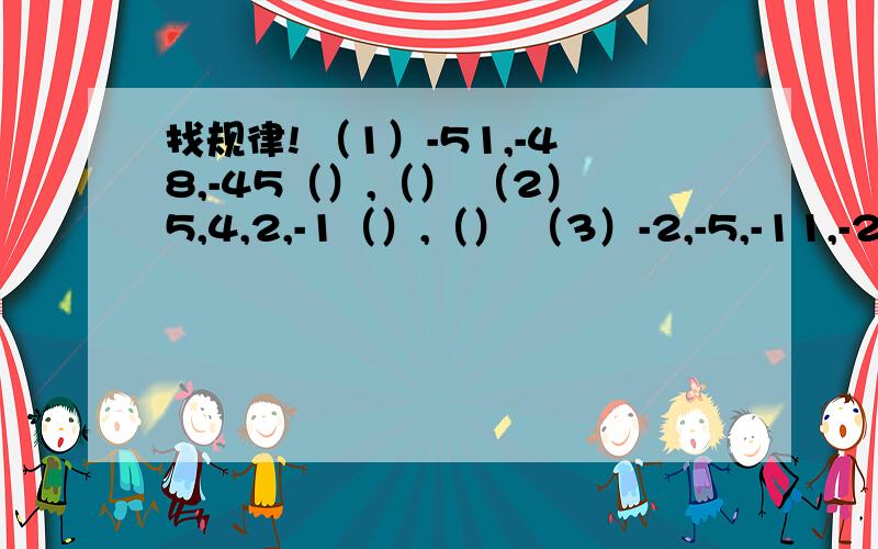 找规律! （1）-51,-48,-45（）,（） （2）5,4,2,-1（）,（） （3）-2,-5,-11,-23（）,（）