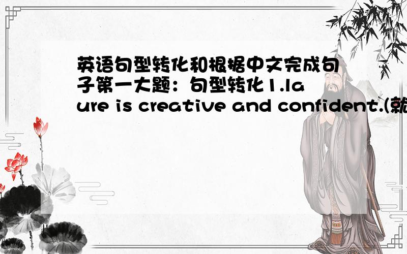 英语句型转化和根据中文完成句子第一大题：句型转化1.laure is creative and confident.(就划线部分提问,creative and confident为划线部分)_ is laure 2.she wert to the office in a hurry（同义句）.she _ _ go to the off