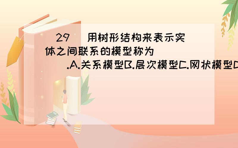 (29) 用树形结构来表示实体之间联系的模型称为______.A.关系模型B.层次模型C.网状模型D.数据模型