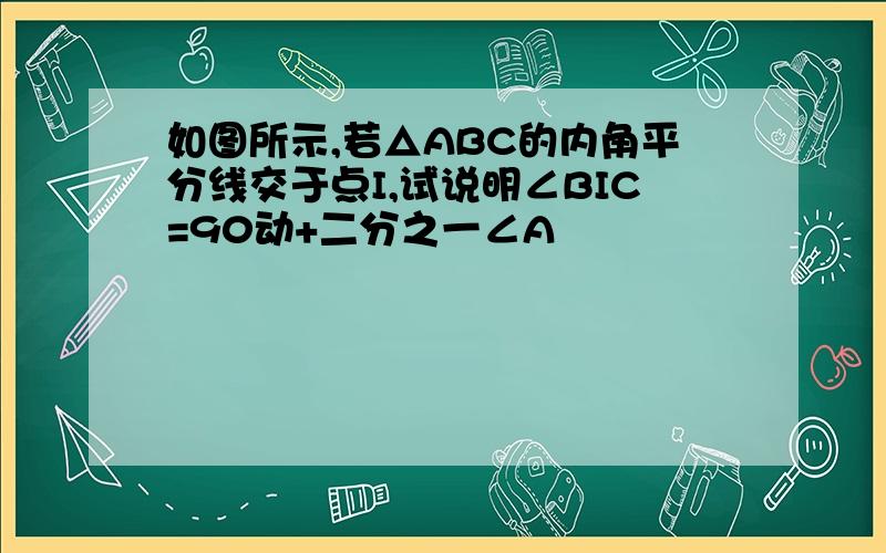 如图所示,若△ABC的内角平分线交于点I,试说明∠BIC=90动+二分之一∠A